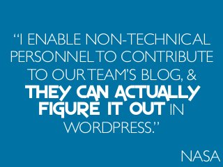 “I ENABLE NON-TECHNICAL
PERSONNELTO CONTRIBUTE
TO OURTEAM’S BLOG, &
THEY CAN ACTUALLY
FIGURE IT OUT IN
WORDPRESS.”
NASA
 