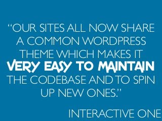 “OUR SITES ALL NOW SHARE
A COMMON WORDPRESS
THEME WHICH MAKES IT
VERY EASY TO MAINTAIN
THE CODEBASE ANDTO SPIN
UP NEW ONES.”
INTERACTIVE ONE
 