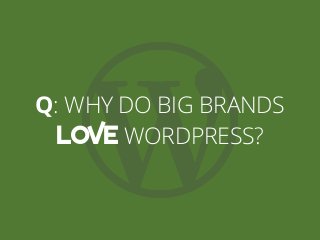 Q: WHY DO BIG BRANDS
LOVE WORDPRESS?
 