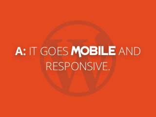 A: IT GOES MOBILE AND
RESPONSIVE.
 