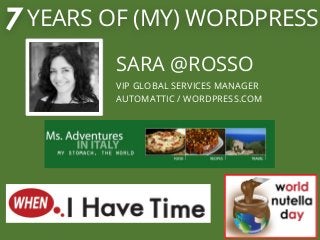 7 YEARS OF (MY) WORDPRESS
SARA @ROSSO
VIP GLOBAL SERVICES MANAGER
AUTOMATTIC / WORDPRESS.COM
 