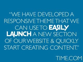 “WE HAVE DEVELOPED A
RESPONSIVETHEMETHAT WE
CAN USETO EASILY
LAUNCH A NEW SECTION
OF OUR WEBSITE & QUICKLY
START CREATING CONTENT.”
TIME.COM
 