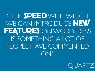 “THE SPEED WITH WHICH
WE CAN INTRODUCE NEW
FEATURES ON WORDPRESS
IS SOMETHING A LOT OF
PEOPLE HAVE COMMENTED
ON.”
QUARTZ
 