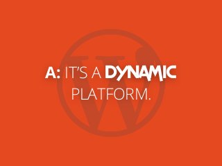 A: IT’S A DYNAMIC
PLATFORM.
 