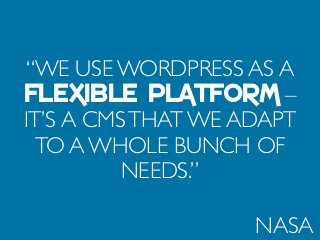 “WE USE WORDPRESS AS A
FLEXIBLE PLATFORM –
IT’S A CMSTHAT WE ADAPT
TO A WHOLE BUNCH OF
NEEDS.”
NASA
 