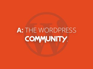A: THE WORDPRESS
COMMUNITY.
 