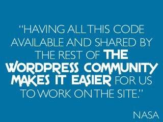 “HAVING ALLTHIS CODE
AVAILABLE AND SHARED BY
THE REST OF THE
WORDPRESS COMMUNITY
MAKES IT EASIER FOR US
TO WORK ONTHE SITE.”
NASA
 