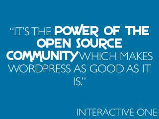 “IT’STHE POWER OF THE
OPEN SOURCE
COMMUNITY WHICH MAKES
WORDPRESS AS GOOD AS IT
IS.”
INTERACTIVE ONE
 