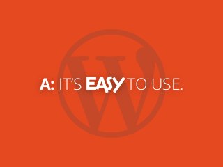 A: IT’S EASY TO USE.
 