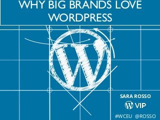 WHY BIG BRANDS LOVE
WORDPRESS
SARA ROSSO
#WCEU @ROSSO
 