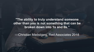 www.azimuthlabs.io
Copyright © 2018
"The ability to truly understand someone
other than you is not something that can be
broken down into 1s and 0s.”
—Christian Madsbjerg, Red Associates 2018
 