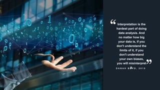 www.azimuthlabs.io
Copyright © 2018
D A N A H B O Y D , 2 0 1 0
Interpretation is the
hardest part of doing
data analysis. And
no matter how big
your data is, if you
don't understand the
limits of it, if you
don't understand
your own biases,
you will misinterpret
it.
 
