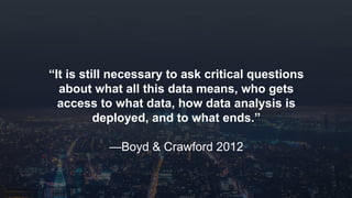 www.azimuthlabs.io
Copyright © 2018
“It is still necessary to ask critical questions
about what all this data means, who gets
access to what data, how data analysis is
deployed, and to what ends.”
—Boyd & Crawford 2012
 