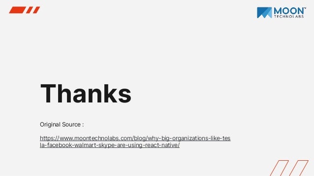 Thanks
Original Source :
https://www.moontechnolabs.com/blog/why-big-organizations-like-tes
la-facebook-walmart-skype-are-using-react-native/
 