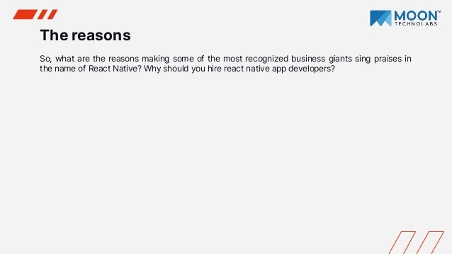 The reasons
So, what are the reasons making some of the most recognized business giants sing praises in
the name of React Native? Why should you hire react native app developers?
 