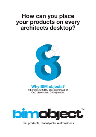 How can you place
your products on every
 architects desktop?




         Why BIM objects?
      8 benefits with BIM objects instead of
         CAD objects and CAD symbols.




  real products, real objects, real business
 