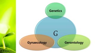 G
Genetics
Gerontology
Gynaecology
 