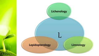 L
Lichenology
Limnology
Lepidopterology
 