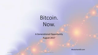 Bitcoin.
Now.
A Generational Opportunity
August 2017
8/12/2017 Blockchain69.com
Blockchain69.com
 