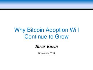 Why Bitcoin Adoption Will
Continue to Grow
Taras Kuzin
November 2013

 