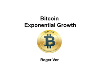 Bitcoin
Exponential Growth
Roger Ver
 