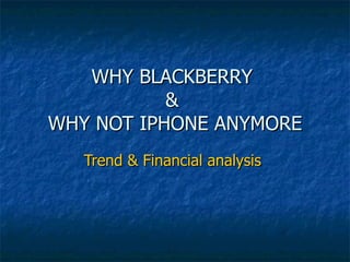 WHY BLACKBERRY  &  WHY NOT IPHONE ANYMORE Trend & Financial analysis  