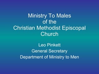 Ministry To Males  of the  Christian Methodist Episcopal Church Leo Pinkett General Secretary Department of Ministry to Men 