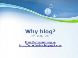 Why blog?
         By Fiona Beal

     fiona@schoolnet.org.za
http://schoolnetsa.blogspot.com
 