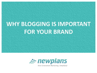 WHY BLOGGING IS IMPORTANT
     FOR YOUR BRAND
 