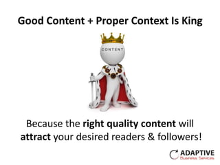 Good Content + Proper Context Is King




 Because the right quality content will
attract your desired readers & followers!
 