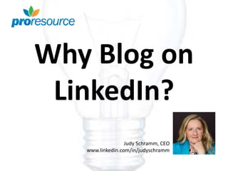 Why Blog on
LinkedIn?
Judy Schramm, CEO
www.linkedin.com/in/judyschramm
 