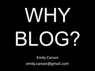 WHY
BLOG?
      Emily Carson
emily.carson@gmail.com
 