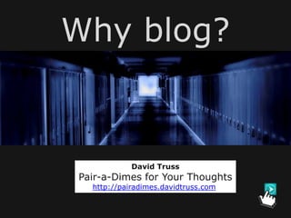 Why blog?


            David Truss
Pair-a-Dimes for Your Thoughts
  http://pairadimes.davidtruss.com
 