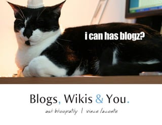 i can has blogz?




Blogs, Wikis  You.
   ash bhoopathy | vince laconte
 