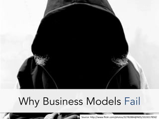Why Business Models Fail
Source:	
  h*p://www.ﬂickr.com/photos/32782884@N05/3319217850/	
  	
  
 