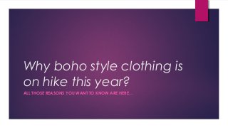 Why boho style clothing is
on hike this year?
ALL THOSE REASONS YOU WANT TO KNOW ARE HERE…
 