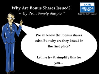 Why Are  Bonus Shares Issued?  –  By Prof.  Simply  Simple  TM We all know that bonus shares exist. But why are they issued in the first place? Let me try & simplify this for you… 