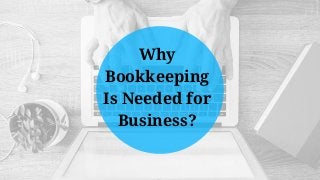 Why
Bookkeeping
Is Needed for
Business?
 