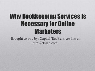 Why Bookkeeping Services Is
Necessary for Online
Marketers
Brought to you by: Capital Tax Services Inc at
http://ctssac.com
 