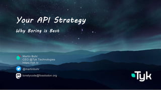 June 2015 Tyk
Your API Strategy
Why Boring is Best
Martin Buhr
CEO @Tyk Technologies
https://tyk.io
@martinbuhr
lonelycode@fosstodon.org
 