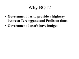 Why BOT? Government has to provide a highway between Terengganu and Perlis on time. Government doesn’t have budget. 