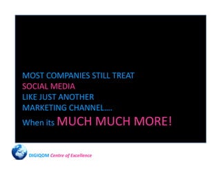 MOST COMPANIES STILL TREAT
SOCIAL MEDIA
LIKE JUST ANOTHER
MARKETING CHANNEL….
When its MUCH                   MUCH MORE!

...