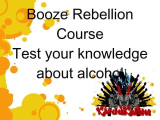 Booze Rebellion Course Test your knowledge about alcohol 