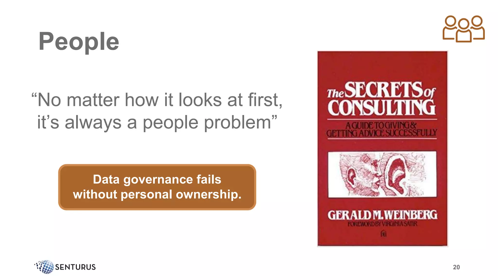 People
“No matter how it looks at first,
it’s always a people problem”
20
Data governance fails
without personal ownership.
 
