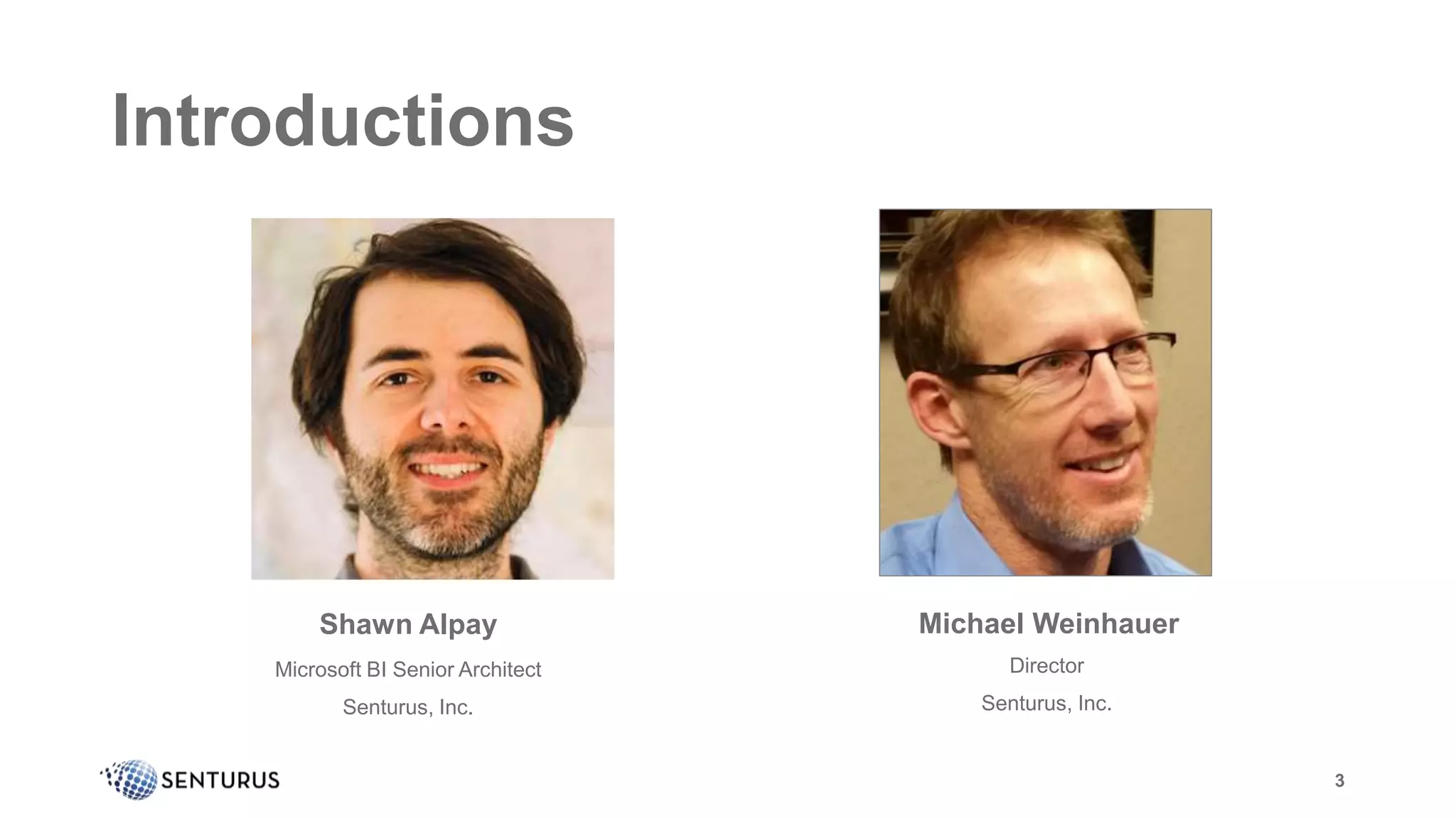 3
Introductions
Shawn Alpay
Microsoft BI Senior Architect
Senturus, Inc.
Michael Weinhauer
Director
Senturus, Inc.
3
 