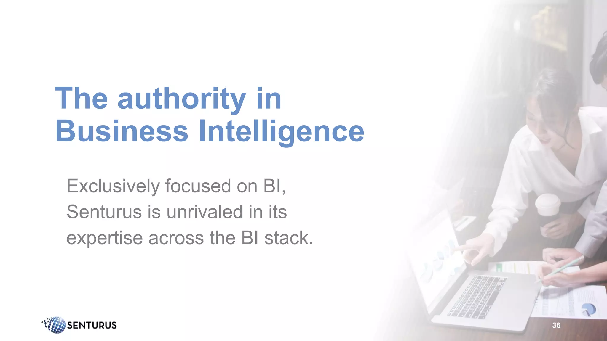 The authority in
Business Intelligence
36
Exclusively focused on BI,
Senturus is unrivaled in its
expertise across the BI stack.
 