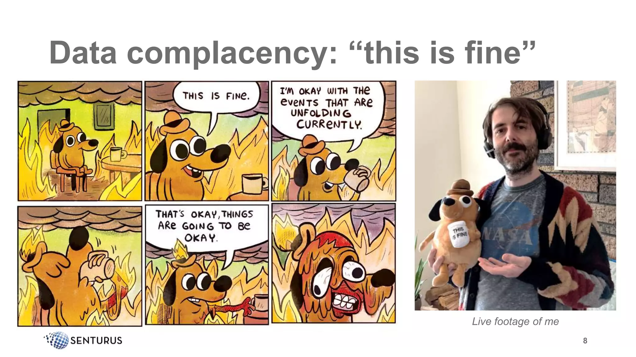Data complacency: “this is fine”
8
Live footage of me
 