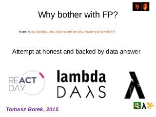 Why bother with FP?
Attempt at honest and backed by data answer
Tomasz Borek, 2015
More: https://github.com/LIttleAncientForestKami/why-bother-with-FP
 