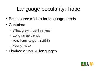 Language popularity: Tiobe
● Best source of data for language trends
● Contains:
– What grew most in a year
– Long range t...