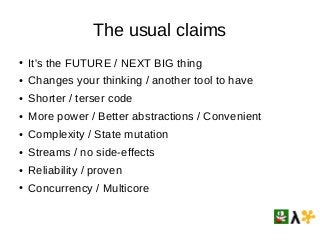 The usual claims
● It's the FUTURE / NEXT BIG thing
● Changes your thinking / another tool to have
● Shorter / terser code...